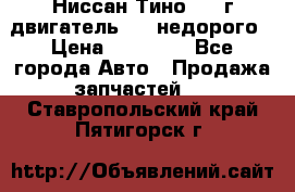 Ниссан Тино 1999г двигатель 1.8 недорого › Цена ­ 12 000 - Все города Авто » Продажа запчастей   . Ставропольский край,Пятигорск г.